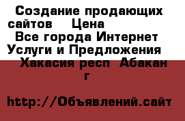Создание продающих сайтов  › Цена ­ 5000-10000 - Все города Интернет » Услуги и Предложения   . Хакасия респ.,Абакан г.